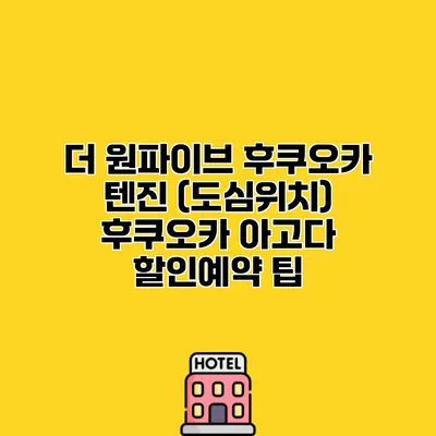 더 원파이브 후쿠오카 텐진 (도심위치) 후쿠오카 아고다 할인예약 팁