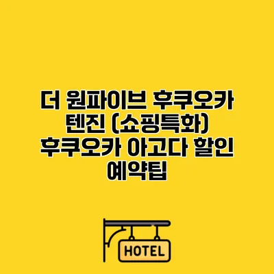 더 원파이브 후쿠오카 텐진 (쇼핑특화) 후쿠오카 아고다 할인 예약팁