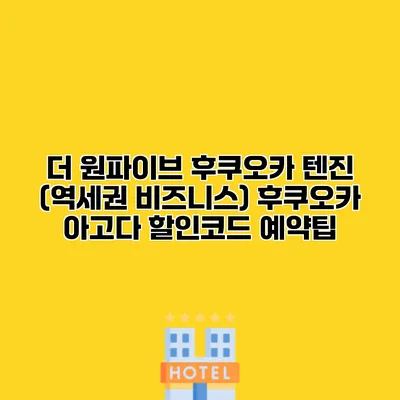 더 원파이브 후쿠오카 텐진 (역세권 비즈니스) 후쿠오카 아고다 할인코드 예약팁