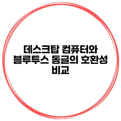 데스크탑 컴퓨터와 블루투스 동글의 호환성 비교