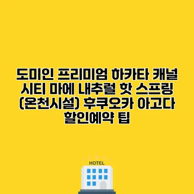 도미인 프리미엄 하카타 캐널 시티 마에 내추럴 핫 스프링 (온천시설) 후쿠오카 아고다 할인예약 팁
