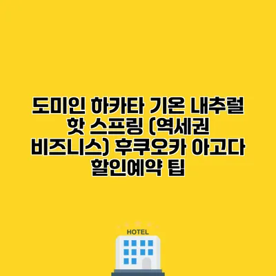 도미인 하카타 기온 내추럴 핫 스프링 (역세권 비즈니스) 후쿠오카 아고다 할인예약 팁