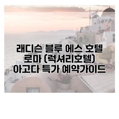 래디슨 블루 에스 호텔 로마 (럭셔리호텔) 아고다 특가 예약가이드