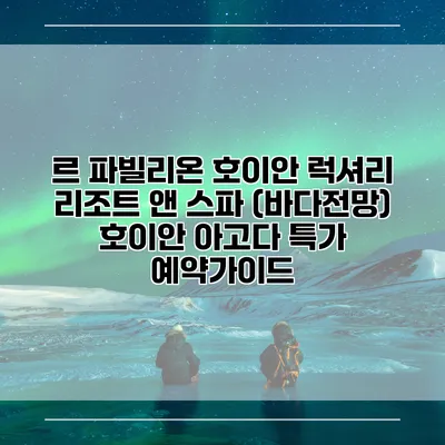 르 파빌리온 호이안 럭셔리 리조트 앤 스파 (바다전망) 호이안 아고다 특가 예약가이드