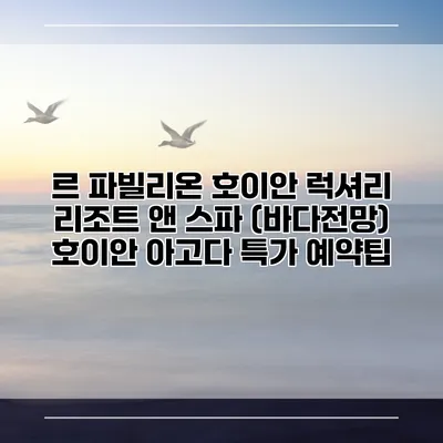 르 파빌리온 호이안 럭셔리 리조트 앤 스파 (바다전망) 호이안 아고다 특가 예약팁