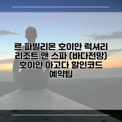 르 파빌리온 호이안 럭셔리 리조트 앤 스파 (바다전망) 호이안 아고다 할인코드 예약팁