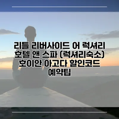 리틀 리버사이드 어 럭셔리 호텔 앤 스파 (럭셔리숙소) 호이안 아고다 할인코드 예약팁