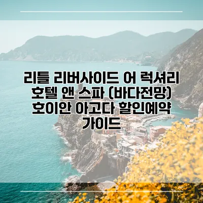 리틀 리버사이드 어 럭셔리 호텔 앤 스파 (바다전망) 호이안 아고다 할인예약 가이드