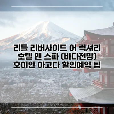 리틀 리버사이드 어 럭셔리 호텔 앤 스파 (바다전망) 호이안 아고다 할인예약 팁