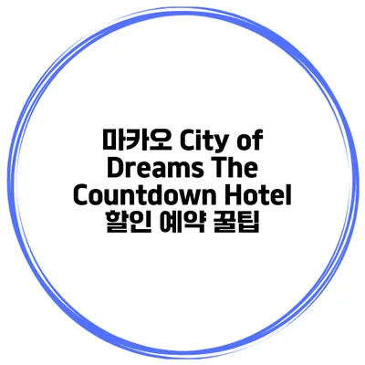 마카오 City of Dreams The Countdown Hotel 할인 예약 꿀팁