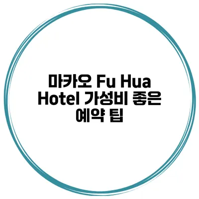 마카오 Fu Hua Hotel 가성비 좋은 예약 팁