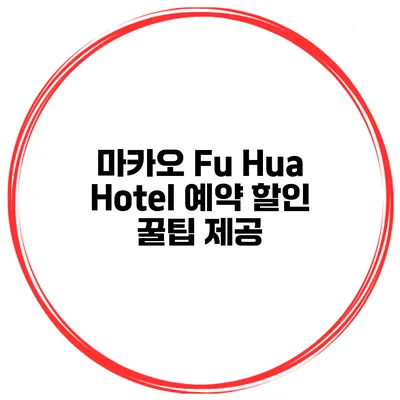 마카오 Fu Hua Hotel 예약 할인 꿀팁 제공