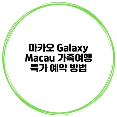 마카오 Galaxy Macau 가족여행 특가 예약 방법