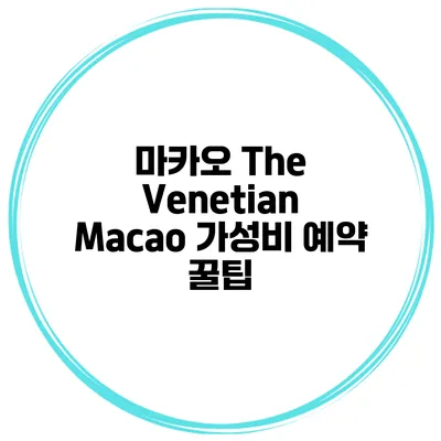 마카오 The Venetian Macao 가성비 예약 꿀팁