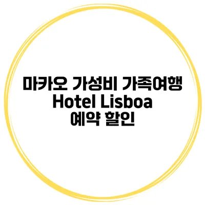 마카오 가성비 가족여행 Hotel Lisboa 예약 할인
