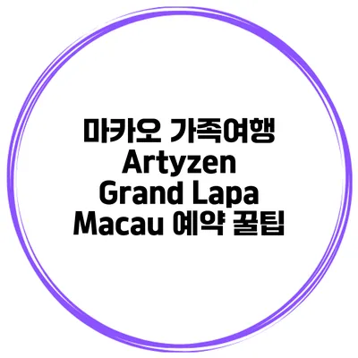 마카오 가족여행 Artyzen Grand Lapa Macau 예약 꿀팁