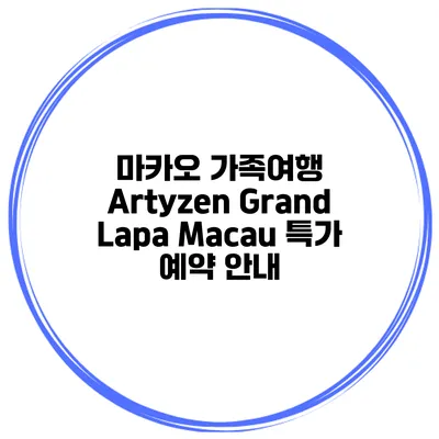 마카오 가족여행 Artyzen Grand Lapa Macau 특가 예약 안내