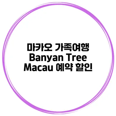 마카오 가족여행 Banyan Tree Macau 예약 할인
