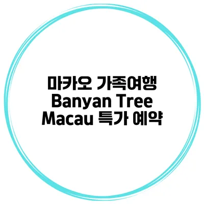 마카오 가족여행 Banyan Tree Macau 특가 예약