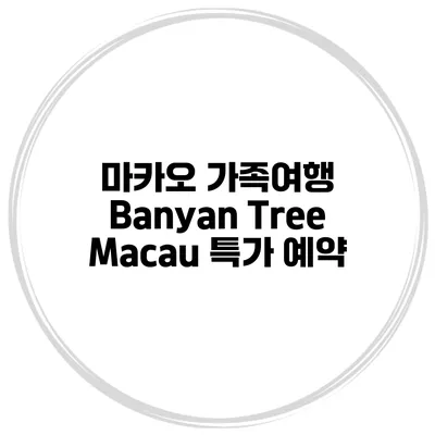 마카오 가족여행 Banyan Tree Macau 특가 예약