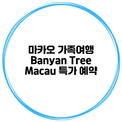 마카오 가족여행 Banyan Tree Macau 특가 예약