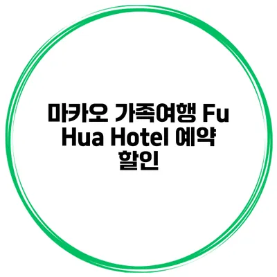 마카오 가족여행 Fu Hua Hotel 예약 할인