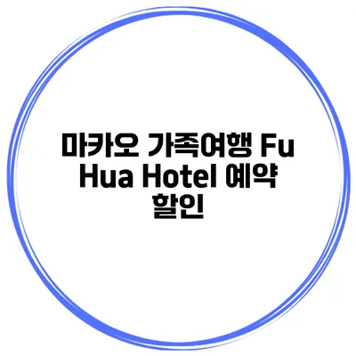 마카오 가족여행 Fu Hua Hotel 예약 할인