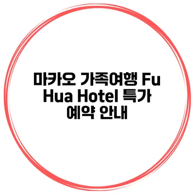 마카오 가족여행 Fu Hua Hotel 특가 예약 안내