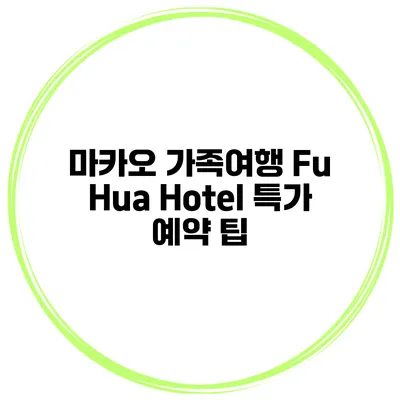 마카오 가족여행 Fu Hua Hotel 특가 예약 팁