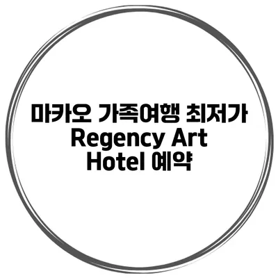 마카오 가족여행 최저가 Regency Art Hotel 예약