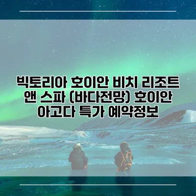 빅토리아 호이안 비치 리조트 앤 스파 (바다전망) 호이안 아고다 특가 예약정보