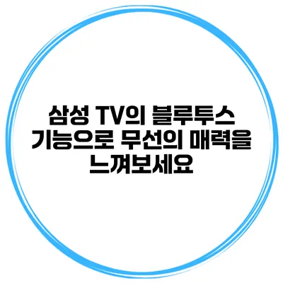삼성 TV의 블루투스 기능으로 무선의 매력을 느껴보세요