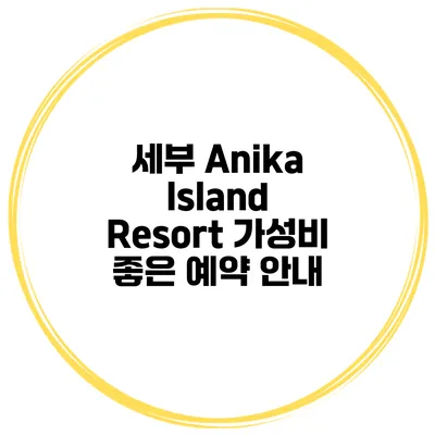 세부 Anika Island Resort 가성비 좋은 예약 안내