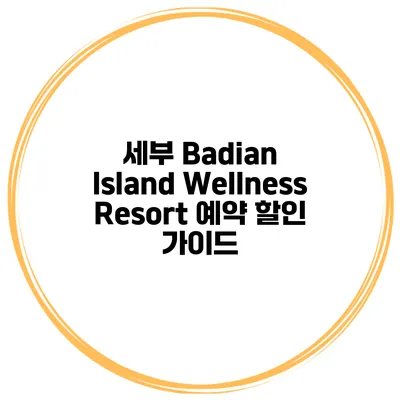 세부 Badian Island Wellness Resort 예약 할인 가이드