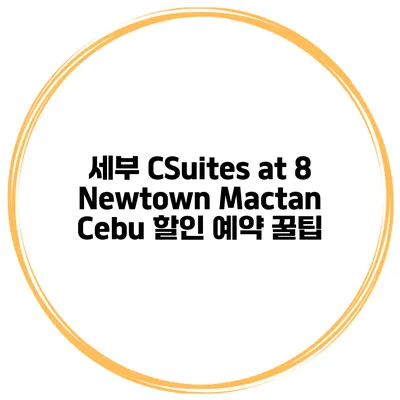 세부 CSuites at 8 Newtown Mactan Cebu 할인 예약 꿀팁