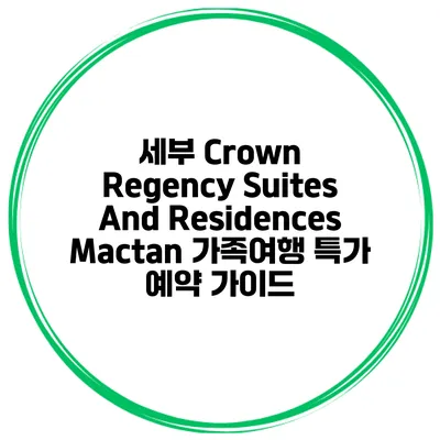 세부 Crown Regency Suites And Residences Mactan 가족여행 특가 예약 가이드