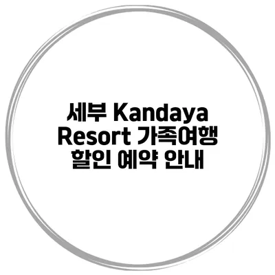 세부 Kandaya Resort 가족여행 할인 예약 안내