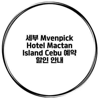 세부 Mvenpick Hotel Mactan Island Cebu 예약 할인 안내