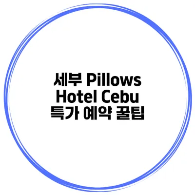 세부 Pillows Hotel Cebu 특가 예약 꿀팁
