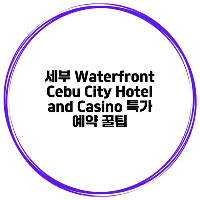 세부 Waterfront Cebu City Hotel and Casino 특가 예약 꿀팁