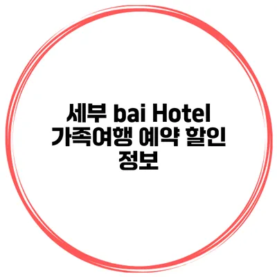 세부 bai Hotel 가족여행 예약 할인 정보