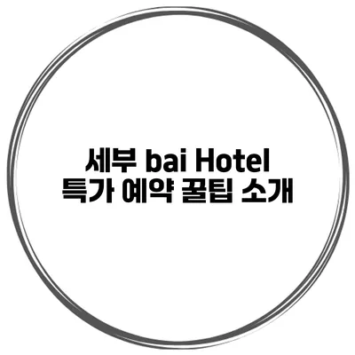 세부 bai Hotel 특가 예약 꿀팁 소개
