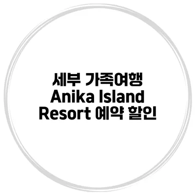 세부 가족여행 Anika Island Resort 예약 할인