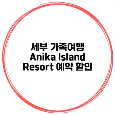 세부 가족여행 Anika Island Resort 예약 할인
