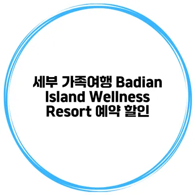 세부 가족여행 Badian Island Wellness Resort 예약 할인