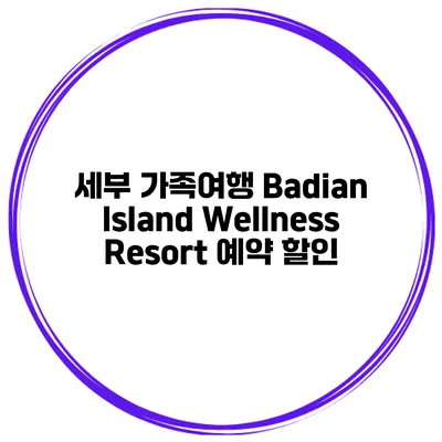 세부 가족여행 Badian Island Wellness Resort 예약 할인