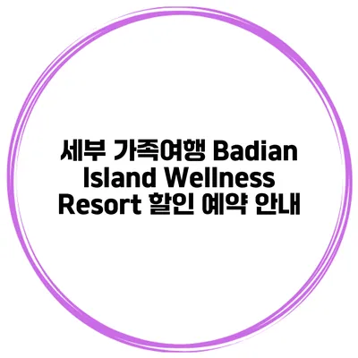 세부 가족여행 Badian Island Wellness Resort 할인 예약 안내