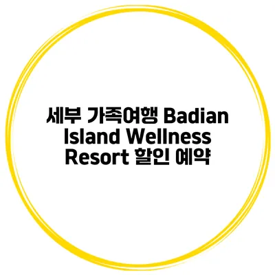 세부 가족여행 Badian Island Wellness Resort 할인 예약