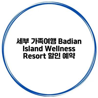 세부 가족여행 Badian Island Wellness Resort 할인 예약