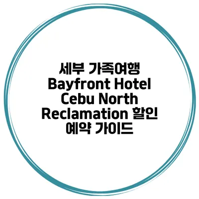 세부 가족여행 Bayfront Hotel Cebu North Reclamation 할인 예약 가이드